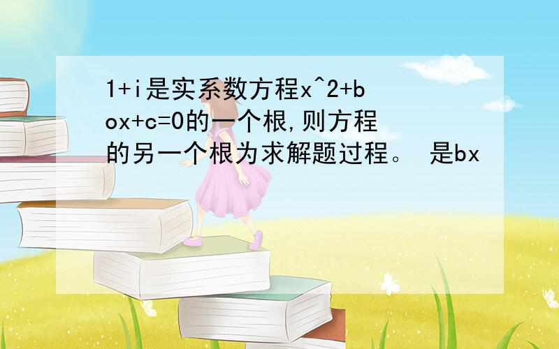 1+i是实系数方程x^2+box+c=0的一个根,则方程的另一个根为求解题过程。 是bx