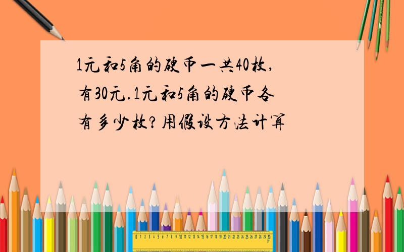 1元和5角的硬币一共40枚,有30元.1元和5角的硬币各有多少枚?用假设方法计算