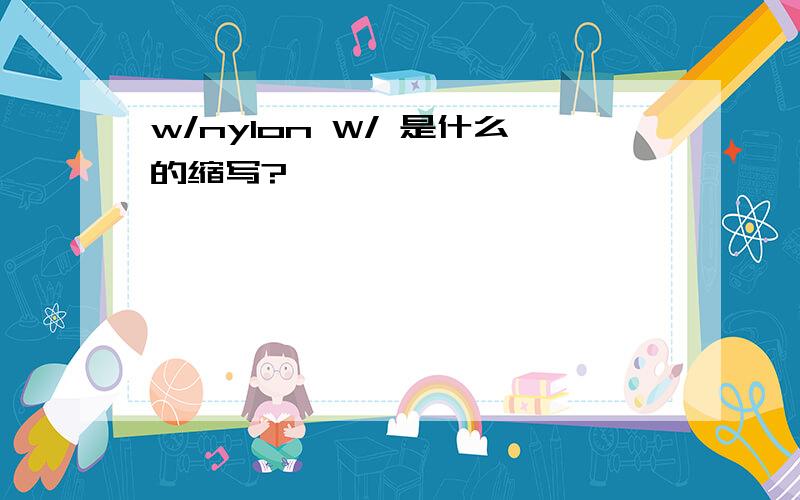 w/nylon W/ 是什么的缩写?