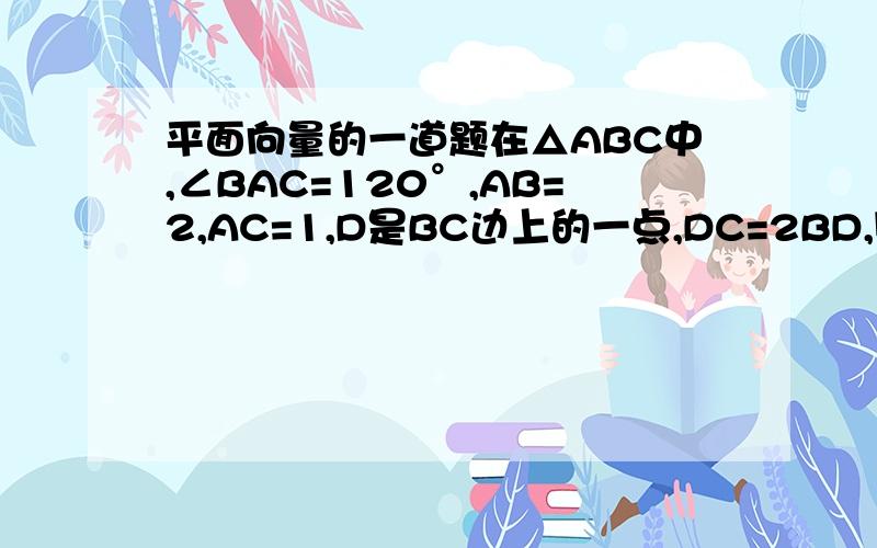 平面向量的一道题在△ABC中,∠BAC=120°,AB=2,AC=1,D是BC边上的一点,DC=2BD,则向量AD·向量BC=____要求写出解题过程!谢谢!