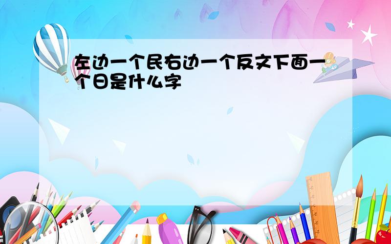 左边一个民右边一个反文下面一个日是什么字