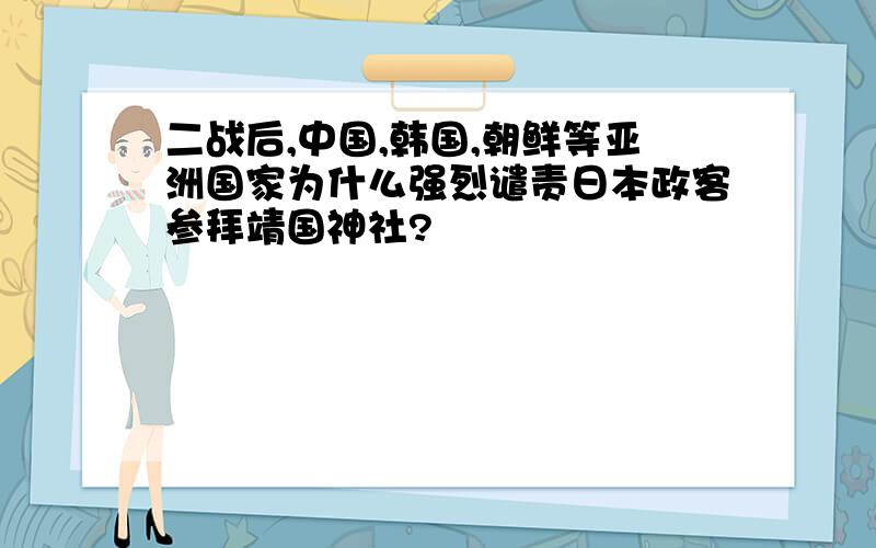 二战后,中国,韩国,朝鲜等亚洲国家为什么强烈谴责日本政客参拜靖国神社?