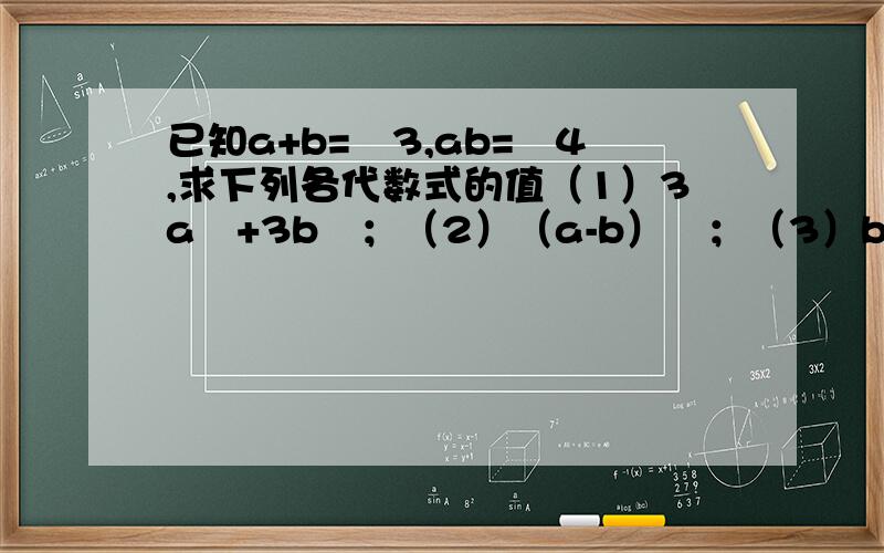 已知a+b=﹣3,ab=﹣4,求下列各代数式的值（1）3a²+3b²；（2）（a-b）²；（3）b/a+a/b；（4）（2a-1）（2b-1）