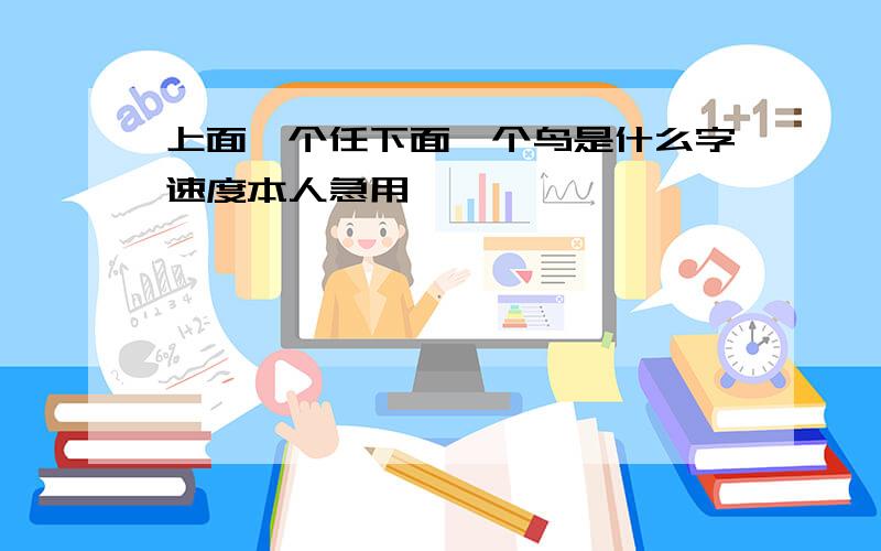 上面一个任下面一个鸟是什么字速度本人急用