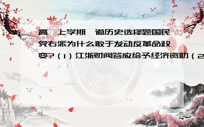 高一上学期一道历史选择题国民党右派为什么敢于发动反革命政变?（1）江浙财阀答应给予经济资助（2）青红帮答应解除工人武装（3）帝国主义鼓励他们迅速行动（4）张作霖配合杀害李大