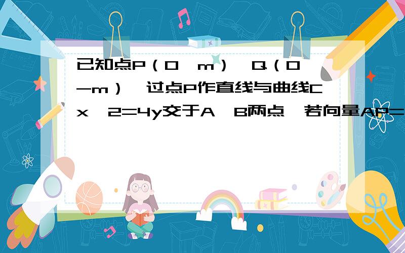 已知点P（0,m）,Q（0,-m）,过点P作直线与曲线Cx^2=4y交于A、B两点,若向量AP=λ向量PB(λ为实数）,证证明：向量QP⊥（向量QA-λ向量QB）.