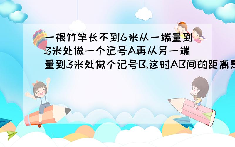 一根竹竿长不到6米从一端量到3米处做一个记号A再从另一端量到3米处做个记号B,这时AB间的距离是全长的20%