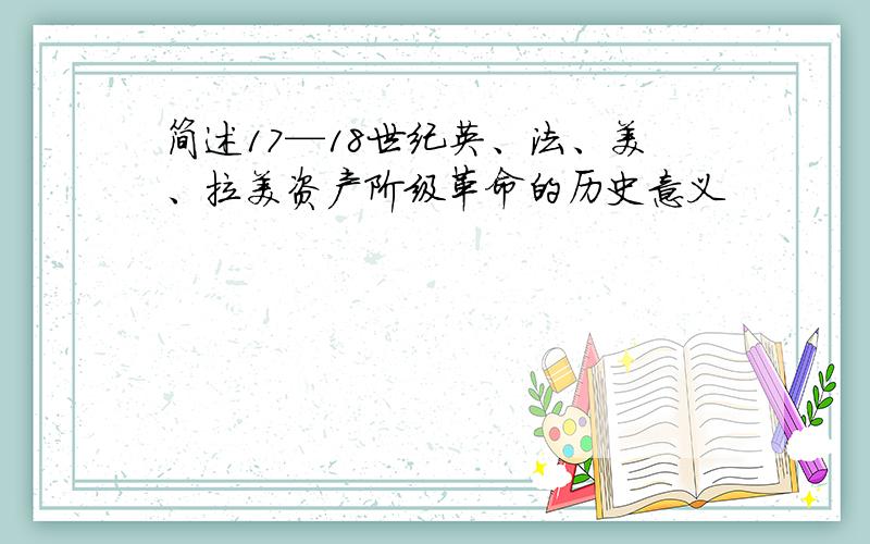 简述17—18世纪英、法、美、拉美资产阶级革命的历史意义