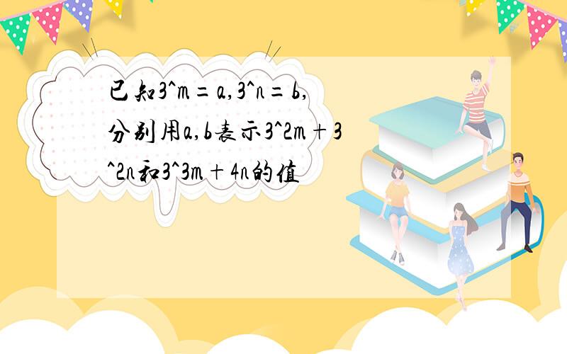 已知3^m=a,3^n=b,分别用a,b表示3^2m+3^2n和3^3m+4n的值