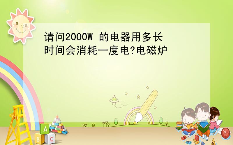 请问2000W 的电器用多长时间会消耗一度电?电磁炉