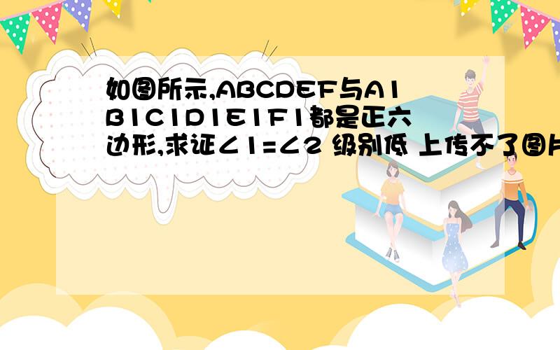 如图所示,ABCDEF与A1B1C1D1E1F1都是正六边形,求证∠1=∠2 级别低 上传不了图片……