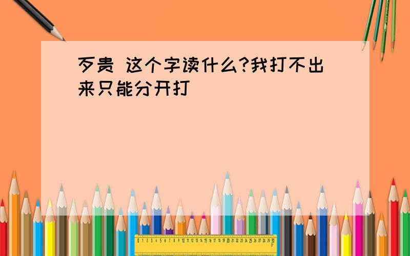 歹贵 这个字读什么?我打不出来只能分开打