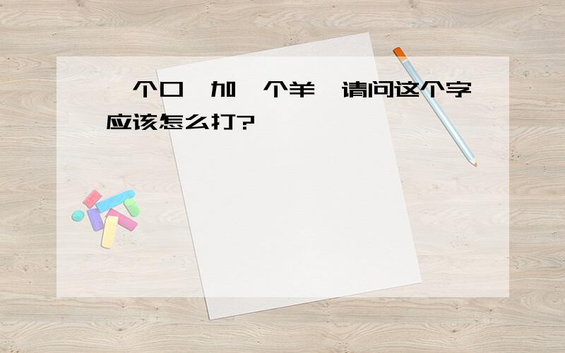 一个口,加一个羊,请问这个字应该怎么打?