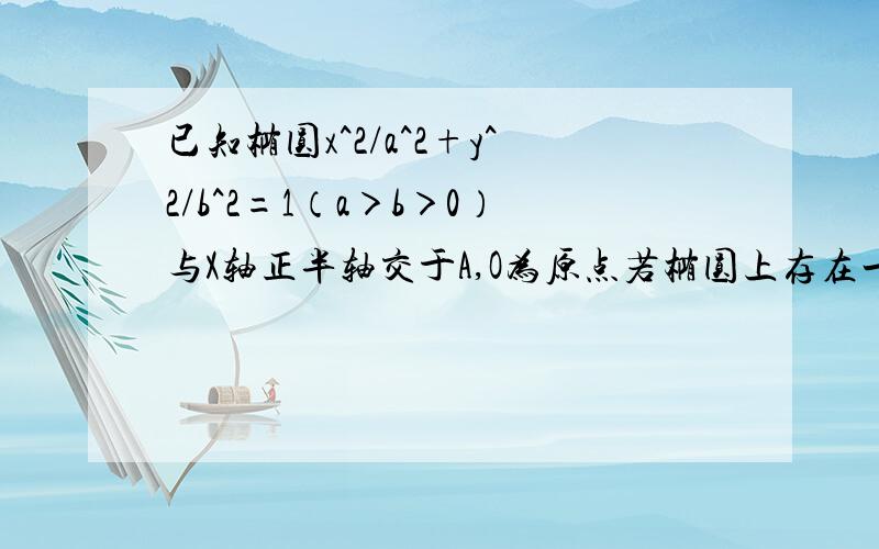 已知椭圆x^2/a^2+y^2/b^2=1（a＞b＞0）与X轴正半轴交于A,O为原点若椭圆上存在一点M,使MA垂直MO,求椭圆的离心率e的取值范围