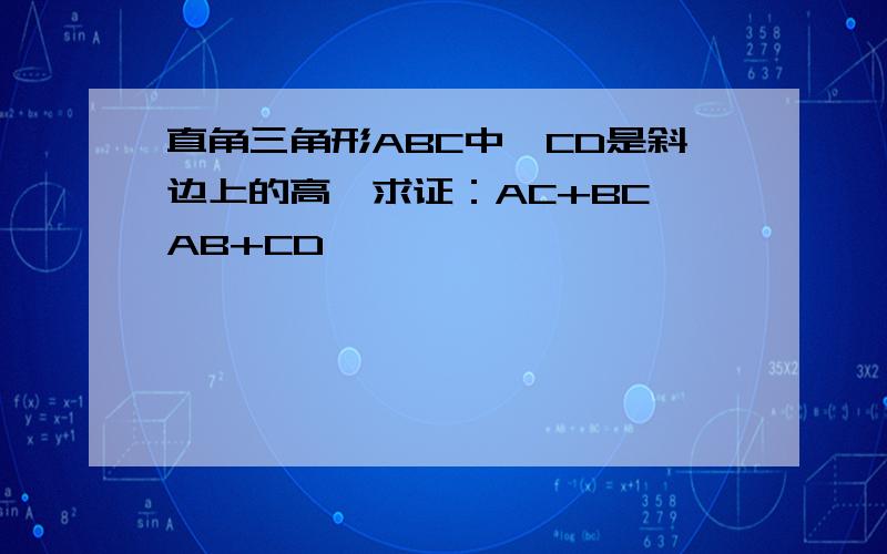 直角三角形ABC中,CD是斜边上的高,求证：AC+BC＜AB+CD