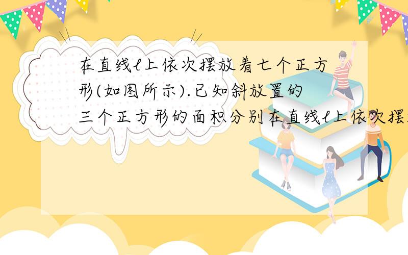 在直线l上依次摆放着七个正方形(如图所示).已知斜放置的三个正方形的面积分别在直线l上依次摆放着七个正方形.已知斜放置的三个正方形的面积分别是1、2、3,正放置的四个正方形的面积依