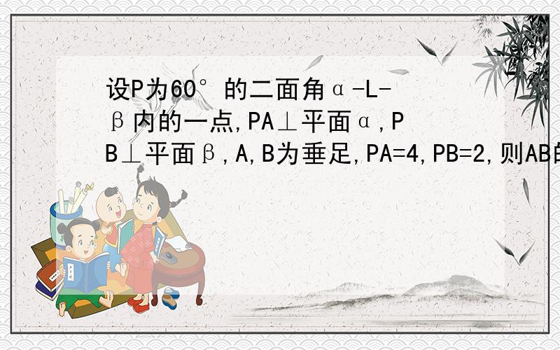 设P为60°的二面角α-L-β内的一点,PA⊥平面α,PB⊥平面β,A,B为垂足,PA=4,PB=2,则AB的长是