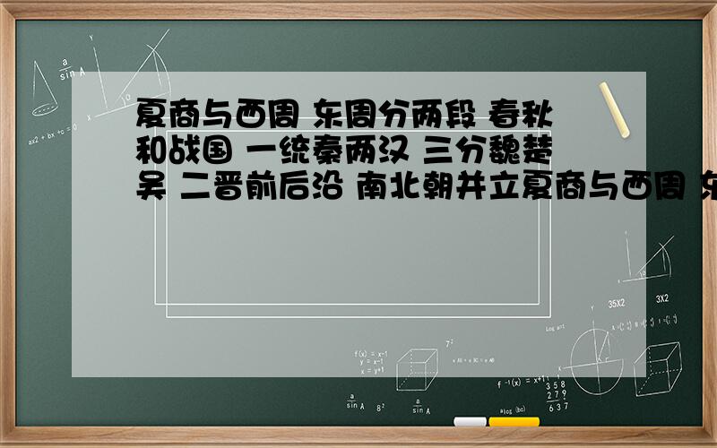 夏商与西周 东周分两段 春秋和战国 一统秦两汉 三分魏楚吴 二晋前后沿 南北朝并立夏商与西周 东周分两段 春秋和战国 一统秦两汉 三分魏楚吴 二晋前后沿 南北朝并立 隋唐五代传 宋元明