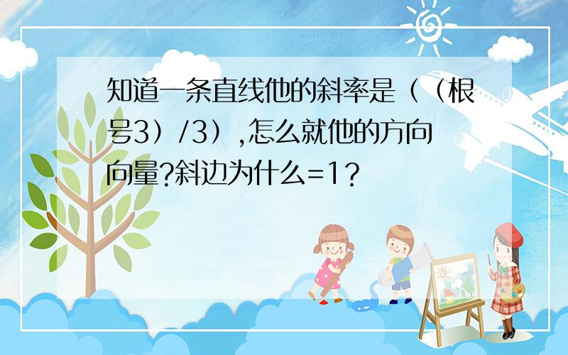 知道一条直线他的斜率是（（根号3）/3）,怎么就他的方向向量?斜边为什么=1？