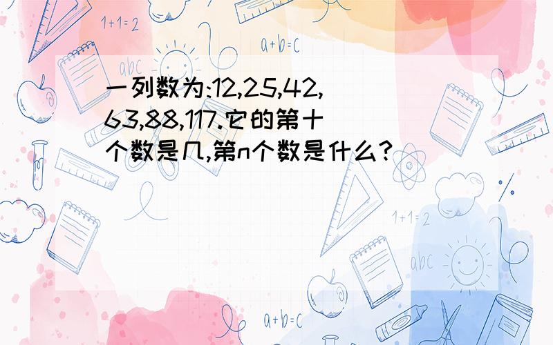 一列数为:12,25,42,63,88,117.它的第十个数是几,第n个数是什么?