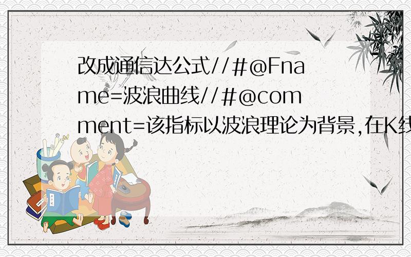 改成通信达公式//#@Fname=波浪曲线//#@comment=该指标以波浪理论为背景,在K线主图上叠加并标记浪数.一个完整的周期由5个上升浪和3个下跌浪组成.//#|//#|使用说明:红色数字代表上升浪,绿色数字