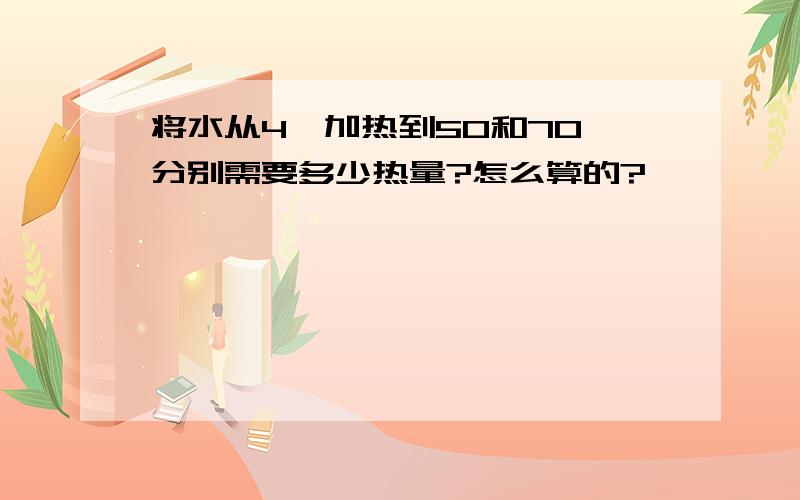 将水从4°加热到50和70°分别需要多少热量?怎么算的?