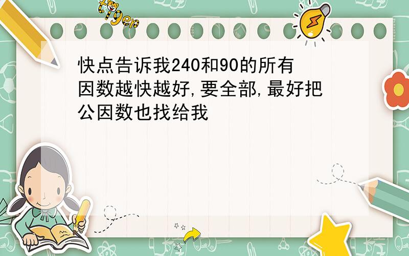 快点告诉我240和90的所有因数越快越好,要全部,最好把公因数也找给我