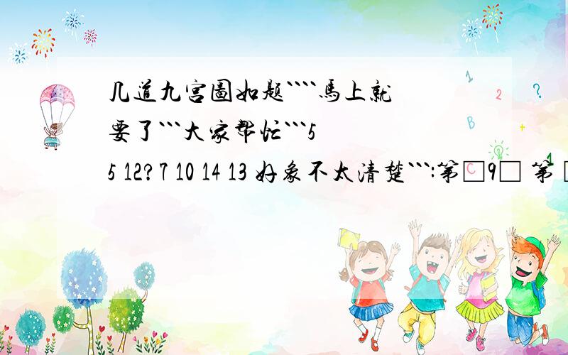 几道九宫图如题````马上就要了```大家帮忙```5 5 12?7 10 14 13 好象不太清楚```:第□9□ 第 □□ 5 第□□□第5 12□一3□7 二 □10 14 三9□13 四□□□题□□□题 □□ □ 题□□12题□6 □