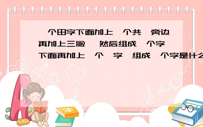 一个田字下面加上一个共,旁边再加上三撇 ,然后组成一个字下面再加上一个壬字,组成一个字是什么字.是一个人的名字，只是我不认识，才问你们的