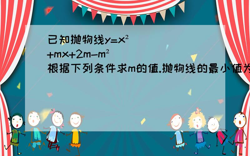 已知抛物线y=x²+mx+2m-m²根据下列条件求m的值.抛物线的最小值为1RT抛物线的最小值为1