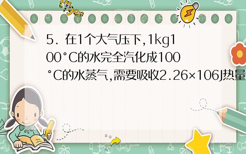 5．在1个大气压下,1kg100°C的水完全汽化成100°C的水蒸气,需要吸收2.26×106J热量.若保持1个大气压的条件下把100g16°C的水加热沸腾,并使其中的20g汽化,一共需要吸收的热量是（水的比热容4.2×103J/