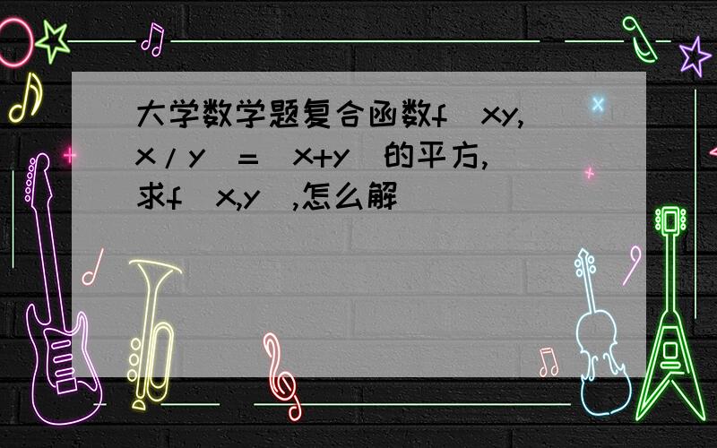 大学数学题复合函数f(xy,x/y)=(x+y)的平方,求f(x,y),怎么解