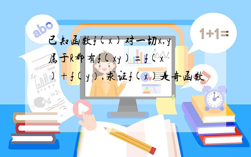 已知函数f(x)对一切x,y属于R都有f(xy)=f(x)+f(y）,求证f(x)是奇函数