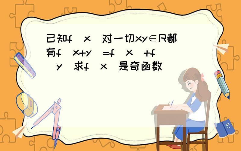 已知f(x)对一切xy∈R都有f(x+y)=f(x)+f(y)求f(x)是奇函数