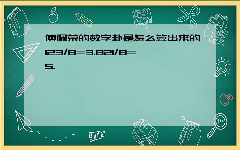 傅佩荣的数字卦是怎么算出来的123/8=3.821/8=5.