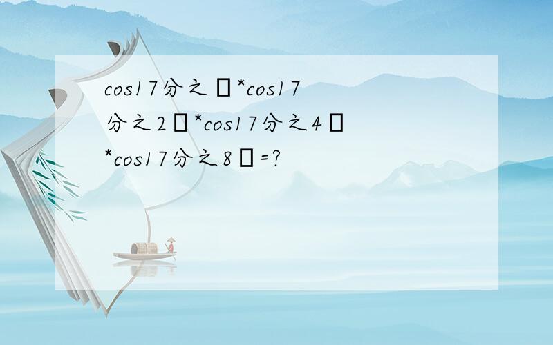 cos17分之π*cos17分之2π*cos17分之4π*cos17分之8π=?