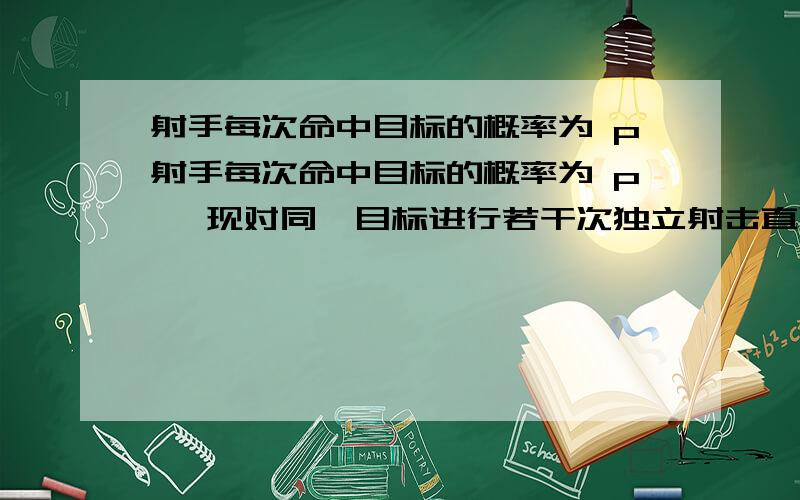 射手每次命中目标的概率为 p射手每次命中目标的概率为 p ,现对同一目标进行若干次独立射击直到命中目标为 5 次为止,则射手共射击了 10 次的概率为