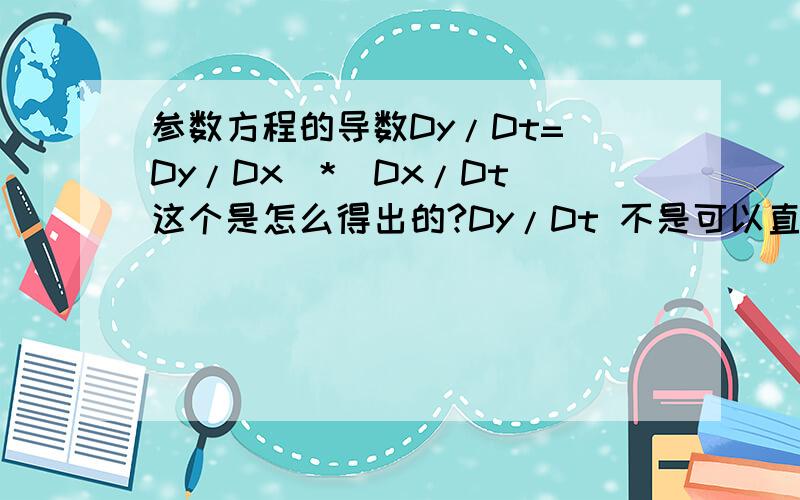 参数方程的导数Dy/Dt=(Dy/Dx)*(Dx/Dt)这个是怎么得出的?Dy/Dt 不是可以直接计算吗!一定很紧张 你看明白我的题了吗？第一项是Dy/Dt，而不是Dy/Dx