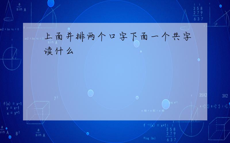 上面并排两个口字下面一个共字读什么