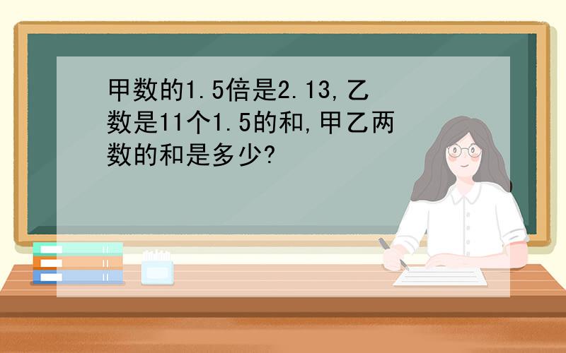 甲数的1.5倍是2.13,乙数是11个1.5的和,甲乙两数的和是多少?