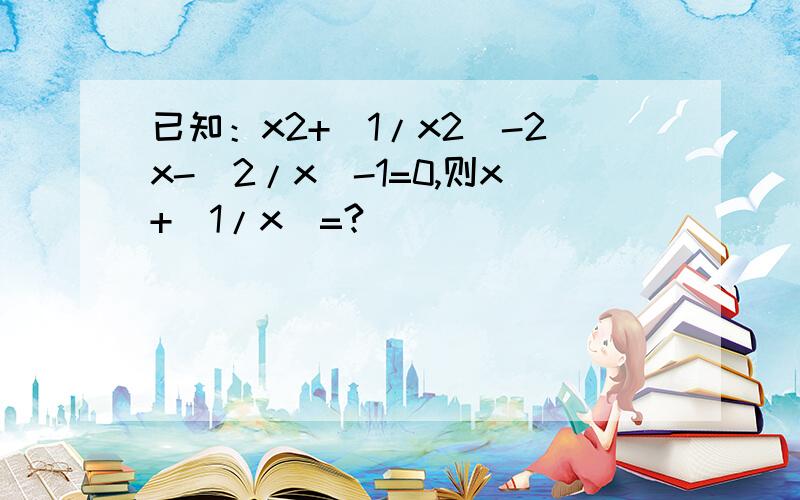 已知：x2+（1/x2)-2x-(2/x)-1=0,则x+(1/x)=?