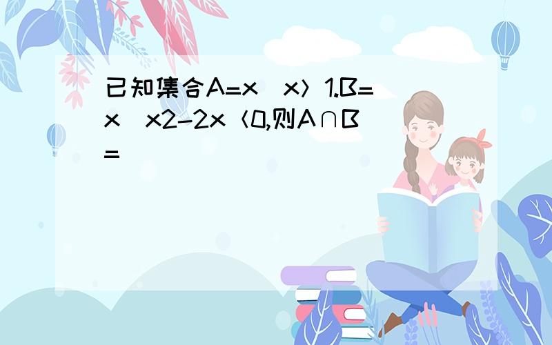 已知集合A=x|x＞1.B=x|x2-2x＜0,则A∩B=