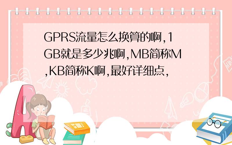 GPRS流量怎么换算的啊,1GB就是多少兆啊,MB简称M,KB简称K啊,最好详细点,