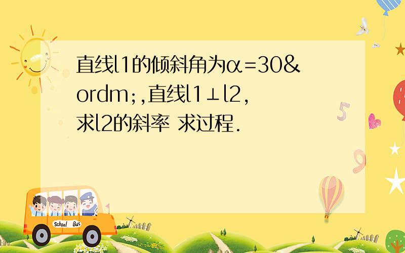 直线l1的倾斜角为α=30º,直线l1⊥l2,求l2的斜率 求过程.