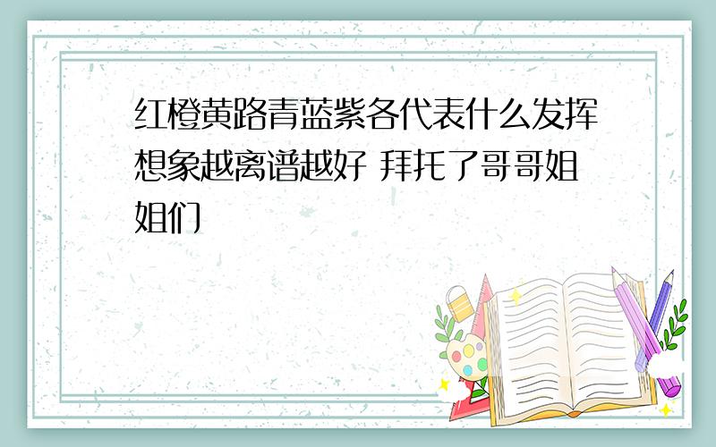 红橙黄路青蓝紫各代表什么发挥想象越离谱越好 拜托了哥哥姐姐们