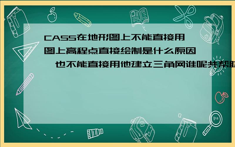 CASS在地形图上不能直接用图上高程点直接绘制是什么原因,也不能直接用他建立三角网谁呢共帮助我解决一下