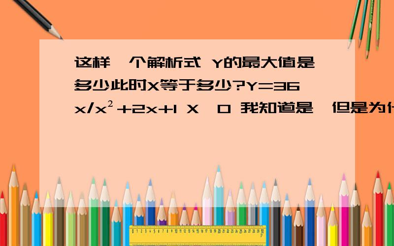 这样一个解析式 Y的最大值是多少此时X等于多少?Y=36x/x²+2x+1 X＞0 我知道是一但是为什么呢