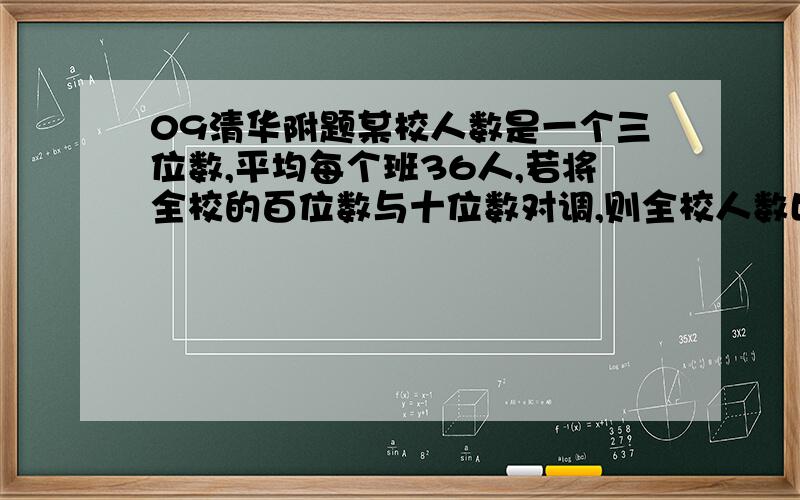 09清华附题某校人数是一个三位数,平均每个班36人,若将全校的百位数与十位数对调,则全校人数比实际人数少180人,那么该校人是最多可达到（）人?