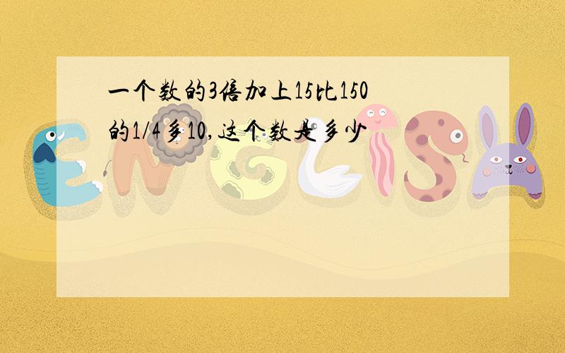 一个数的3倍加上15比150的1/4多10,这个数是多少