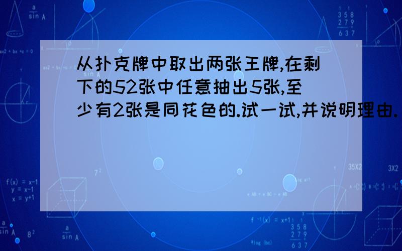 从扑克牌中取出两张王牌,在剩下的52张中任意抽出5张,至少有2张是同花色的.试一试,并说明理由.